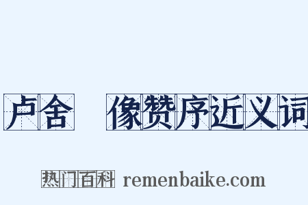 卢舍郍像赞序近义词是什么意思的图片